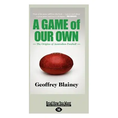 "A Game of Our Own: The Origins of Australian Football (Large Print 16pt)" - "" ("Blainey Geoffr