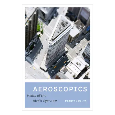 "Aeroscopics: Media of the Bird's-Eye View" - "" ("Ellis Patrick")