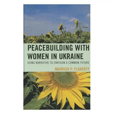 "Peacebuilding with Women in Ukraine: Using Narrative to Envision a Common Future" - "" ("Flaher