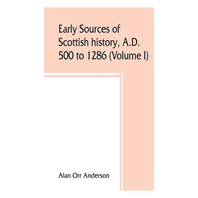 "Early sources of Scottish history, A.D. 500 to 1286 (Volume I)" - "" ("Orr Anderson Alan")