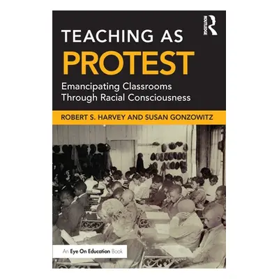 "Teaching as Protest: Emancipating Classrooms Through Racial Consciousness" - "" ("Harvey Robert