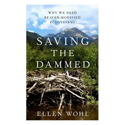 "Saving the Dammed: Why We Need Beaver-Modified Ecosystems" - "" ("Wohl Ellen")