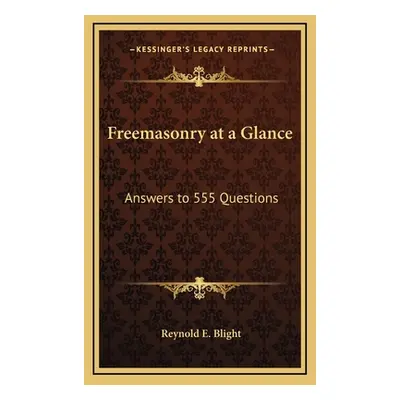 "Freemasonry at a Glance: Answers to 555 Questions" - "" ("Blight Reynold E.")