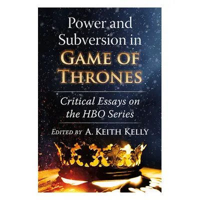 "Power and Subversion in Game of Thrones: Critical Essays on the HBO Series" - "" ("Kelly A. Kei