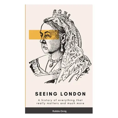 "Seeing London: A history of everything that really matters and more" - "" ("Ornig Robbie")