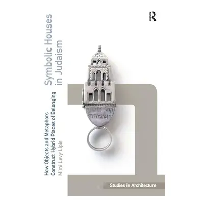 "Symbolic Houses in Judaism: How Objects and Metaphors Construct Hybrid Places of Belonging" - "