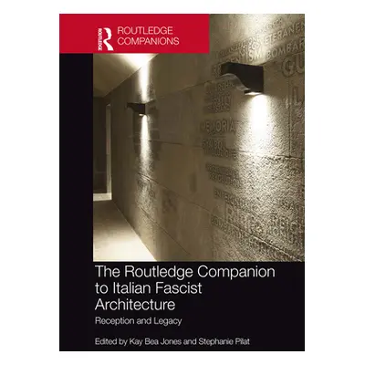 "The Routledge Companion to Italian Fascist Architecture: Reception and Legacy" - "" ("Jones Kay