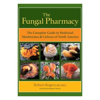 "The Fungal Pharmacy: The Complete Guide to Medicinal Mushrooms & Lichens of North America" - ""