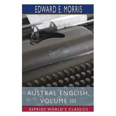 "Austral English, Volume III (Esprios Classics)" - "" ("Morris Edward E.")