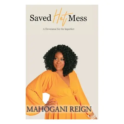 "Saved Hot Mess: A Devotional for the Imperfect" - "" ("Reign Mahogani")