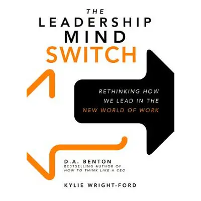 "The Leadership Mind Switch: Rethinking How We Lead in the New World of Work" - "" ("Benton D. A