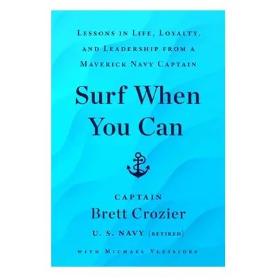 "Surf When You Can: Lessons in Life, Loyalty, and Leadership from a Maverick Navy Captain" - "" 