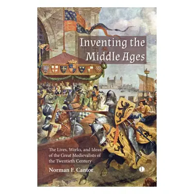 "Inventing the Middle Ages: The Lives, Works, and Ideas of the Great Medievalists of the Twentie