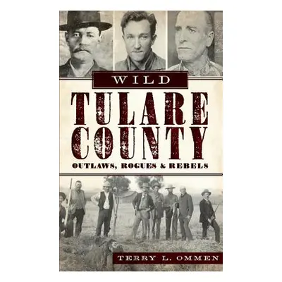 "Wild Tulare County: Outlaws, Rogues & Rebels" - "" ("Ommen Terry L.")