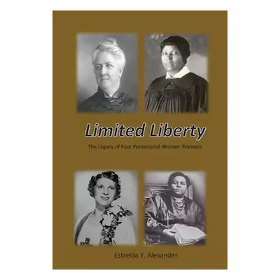 "Limited Liberty: The Legacy of Four Pentecostal Women Pioneers" - "" ("Alexander Estrelda Y.")