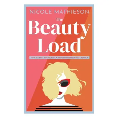 "The Beauty Load: How to feel enough in a world obsessed with beauty" - "" ("Mathieson Nicole")