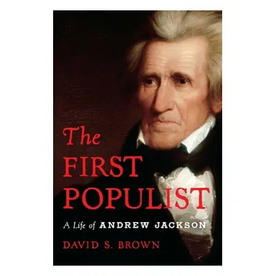 "The First Populist: The Defiant Life of Andrew Jackson" - "" ("Brown David S.")