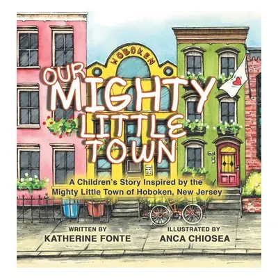 "Our Mighty Little Town: A Children's Story Inspired by the Mighty Little Town of Hoboken, New J