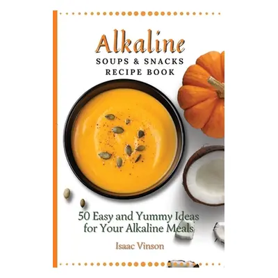 "Alkaline Soups and Snacks Recipe Book: 50 Easy and Yummy Ideas for your Alkaline Meals" - "" ("