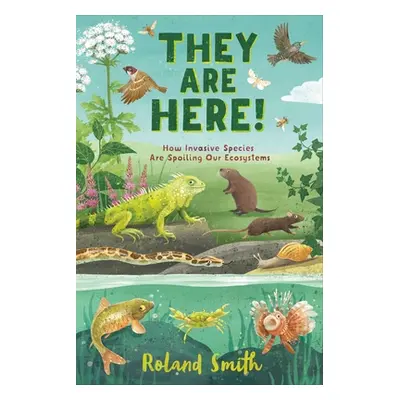 "They Are Here!: How Invasive Species Are Spoiling Our Ecosystems" - "" ("Smith Roland")