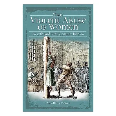 "The Violent Abuse of Women in 17th and 18th Century Britain" - "" ("Pimm Geoffrey")