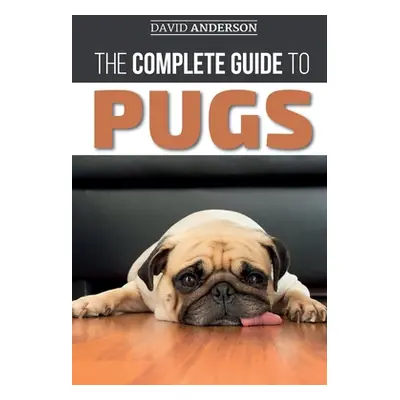 "The Complete Guide to Pugs: Finding, Training, Teaching, Grooming, Feeding, and Loving your new