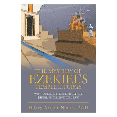 "The Mystery of Ezekiel's Temple Liturgy: Why Ezekiel's Temple Practices Differ from Levitical L