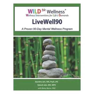 "Wild 5 Wellness Livewell90: A Proven 90-Day Mental Wellness Program" - "" ("Jain MD Mph Rakesh"