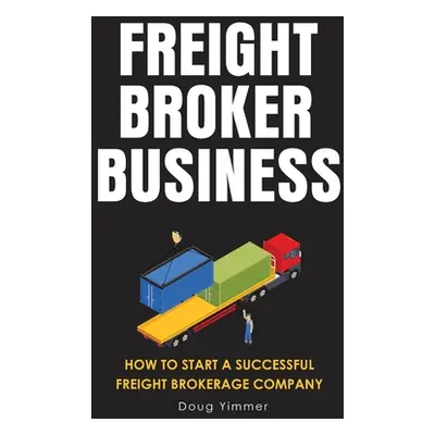 "Freight Broker Business: How to Start a Successful Freight Brokerage Company" - "" ("Yimmer Dou