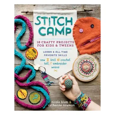 "Stitch Camp: 18 Crafty Projects for Kids & Tweens - Learn 6 All-Time Favorite Skills: Sew, Knit