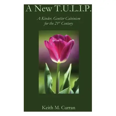 "A New T.U.L.I.P.: A Kinder, Gentler Calvinism for the 21st Century" - "" ("Curran Keith")