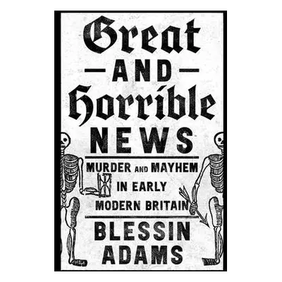 "Great and Horrible News: Murder and Mayhem in Early Modern Britain" - "" ("Adams Blessin")