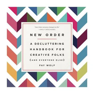 "New Order: A Decluttering Handbook for Creative Folks (and Everyone Else)" - "" ("Wolf Fay")