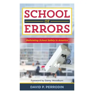 "School of Errors: Rethinking School Safety in America" - "" ("Perrodin David P.")