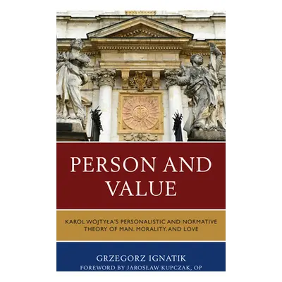 "Person and Value: Karol Wojtyla's Personalistic and Normative Theory of Man, Morality, and Love