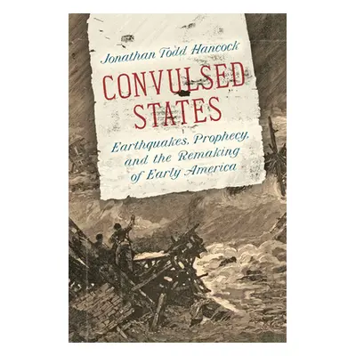 "Convulsed States: Earthquakes, Prophecy, and the Remaking of Early America" - "" ("Hancock Jona