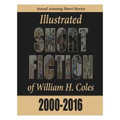 "Illustrated Short Fiction of William H. Coles 2000-2016" - "" ("Coles William H.")