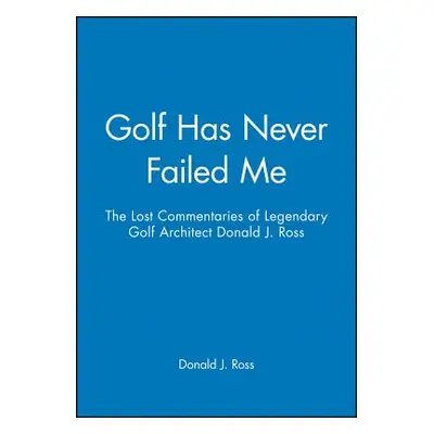 "Golf Has Never Failed Me: The Lost Commentaries of Legendary Golf Architect Donald J. Ross" - "