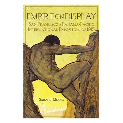 "Empire on Display: San Francisco's Panama-Pacific International Exposition of 1915" - "" ("Moor