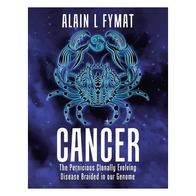 "Cancer: The Pernicious Clonally Evolving Disease Braided in our Genome" - "" ("Fymat Alain L.")