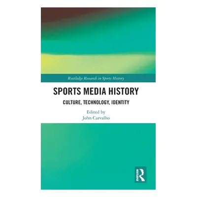 "Sports Media History: Culture, Technology, Identity" - "" ("Carvalho John")