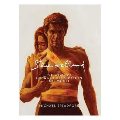 "Steve Holland: The World's Greatest Illustration Art Model" - "" ("Stradford Michael")