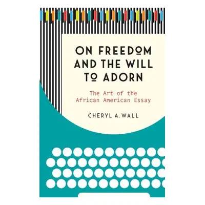 "On Freedom and the Will to Adorn: The Art of the African American Essay" - "" ("Wall Cheryl a."