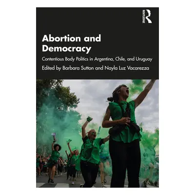 "Abortion and Democracy: Contentious Body Politics in Argentina, Chile, and Uruguay" - "" ("Sutt