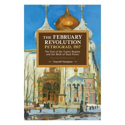 "The February Revolution, Petrograd, 1917: The End of the Tsarist Regime and the Birth of Dual P