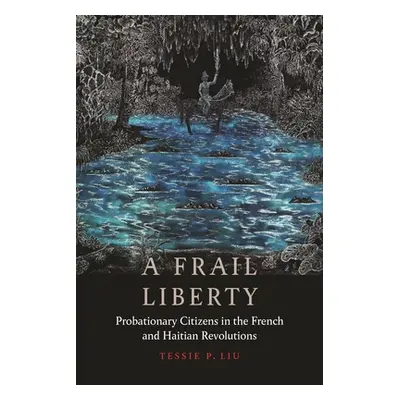 "A Frail Liberty: Probationary Citizens in the French and Haitian Revolutions" - "" ("Liu Tessie