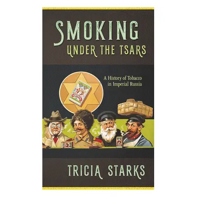 "Smoking Under the Tsars: A History of Tobacco in Imperial Russia" - "" ("Starks Tricia")