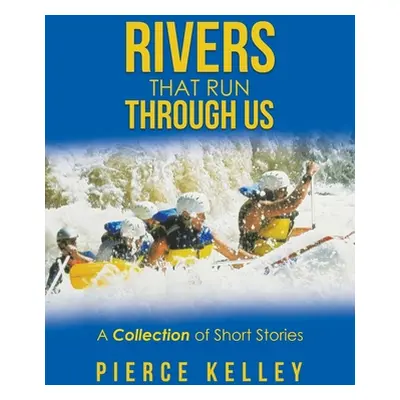 "Rivers That Run Through Us: A Collection of Short Stories" - "" ("Kelley Pierce")