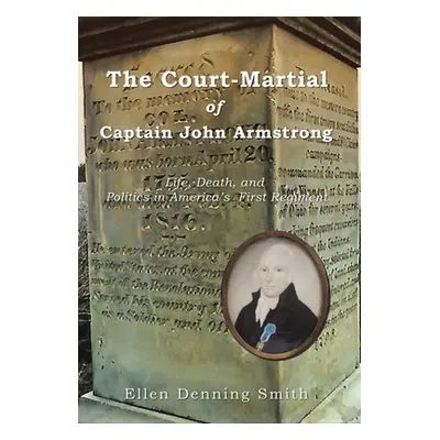 "The Court-Martial of Captain John Armstrong: Life, Death, and Politics in America's First Regim