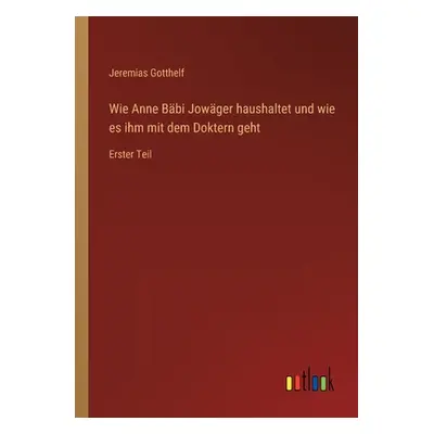 "Wie Anne Bbi Jowger haushaltet und wie es ihm mit dem Doktern geht: Erster Teil" - "" ("Gotthel